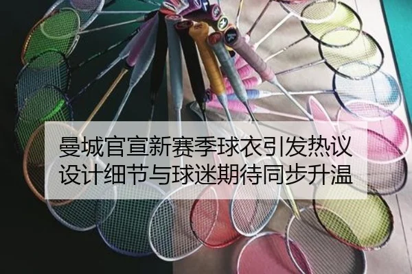 曼城官宣新赛季球衣引发热议 设计细节与球迷期待同步升温